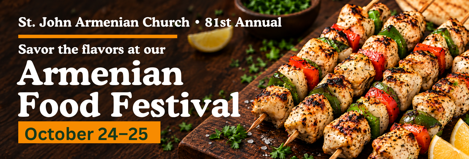 St. John Armenian Church · 81st Annual Armenian Food Festival · October 24–25 St. John Armenian Church · 81st Annual. Savor the flavors at our Armenian Food Festival, October 24–25. Grilled chicken and vegetable skewers.